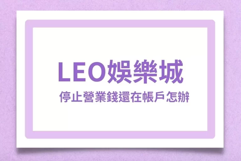 【LEO娛樂城停止營業】錢還在帳戶但無法登入怎麼辦一篇文告訴你!