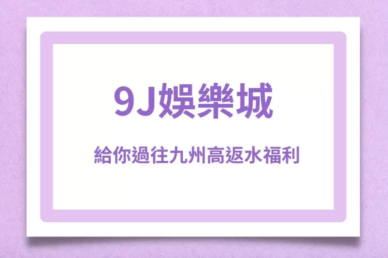 九州娛樂強勢回歸?全新品牌【9J娛樂城】給你過往高返水福利!